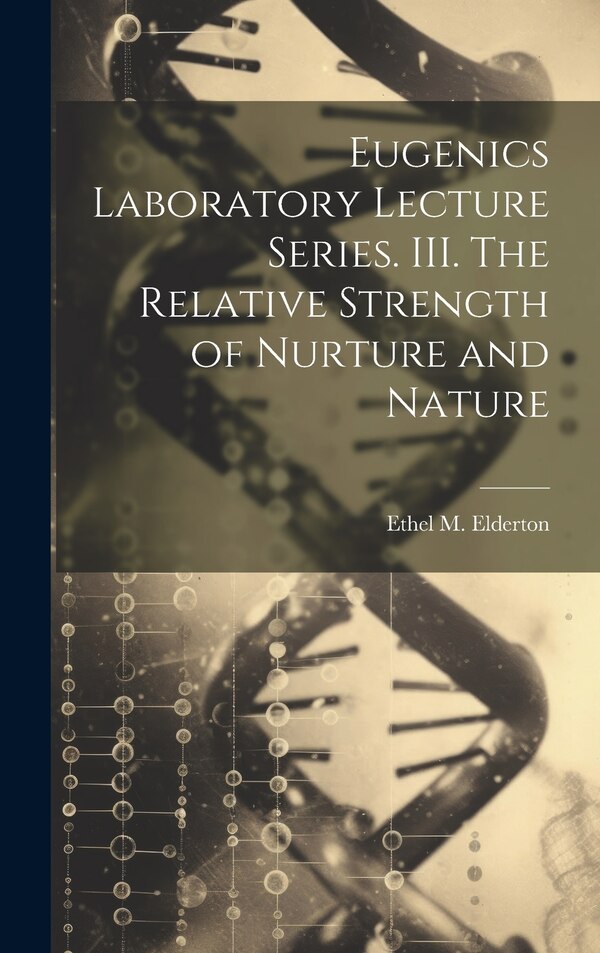 Eugenics Laboratory Lecture Series. III. The Relative Strength of Nurture and Nature by Ethel M Elderton, Hardcover | Indigo Chapters