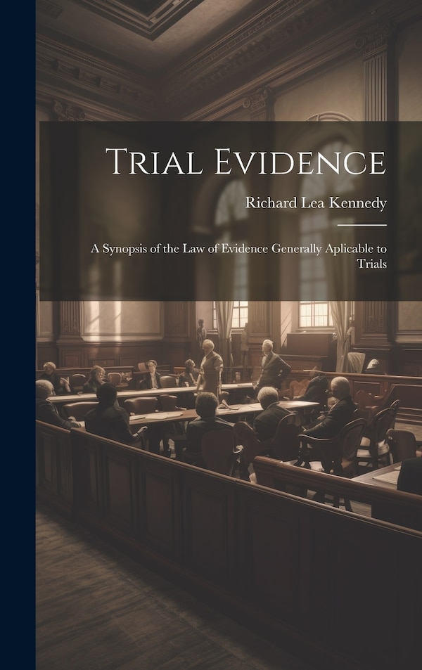 Trial Evidence; a Synopsis of the law of Evidence Generally Aplicable to Trials by Richard Lea Kennedy, Hardcover | Indigo Chapters
