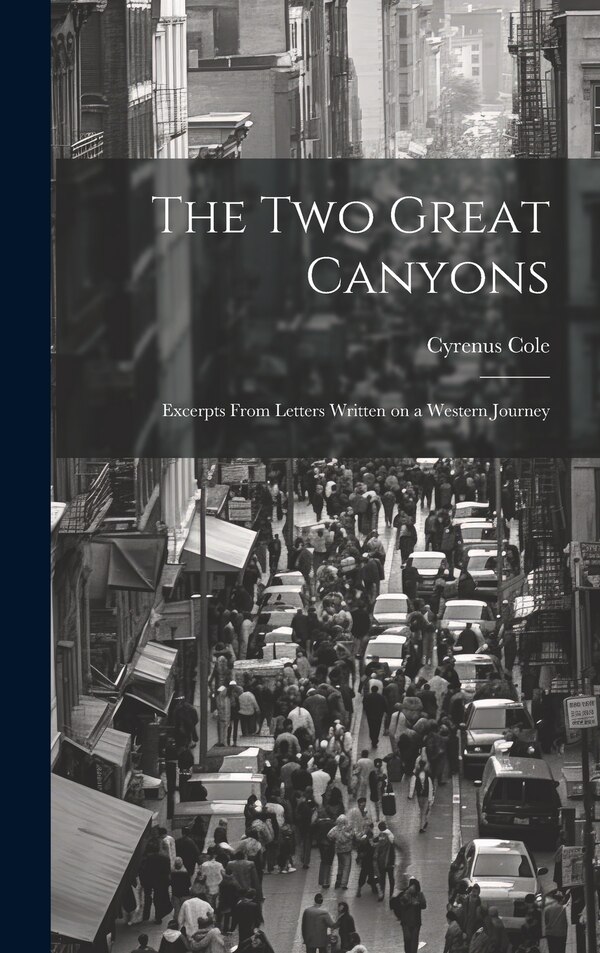 The two Great Canyons; Excerpts From Letters Written on a Western Journey by Cyrenus Cole, Hardcover | Indigo Chapters
