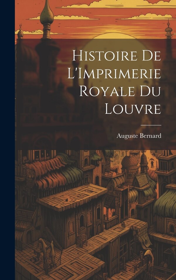 Histoire de L'Imprimerie Royale du Louvre by Auguste Bernard, Hardcover | Indigo Chapters