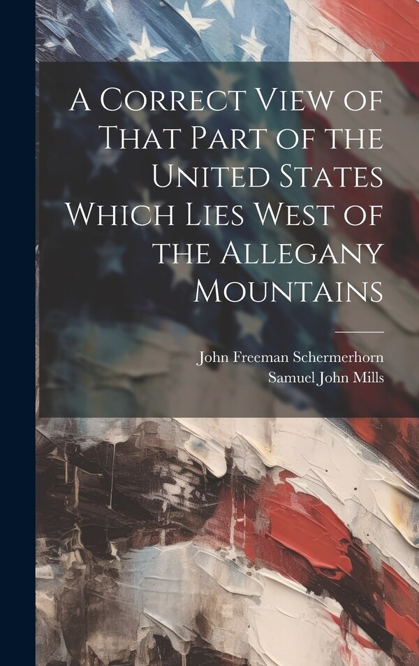 A Correct View of That Part of the United States Which Lies West of the Allegany Mountains by John Freeman Schermerhorn, Hardcover | Indigo Chapters