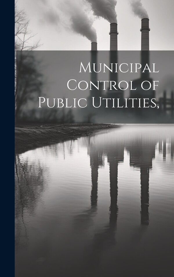 Municipal Control of Public Utilities by Anonymous, Hardcover | Indigo Chapters