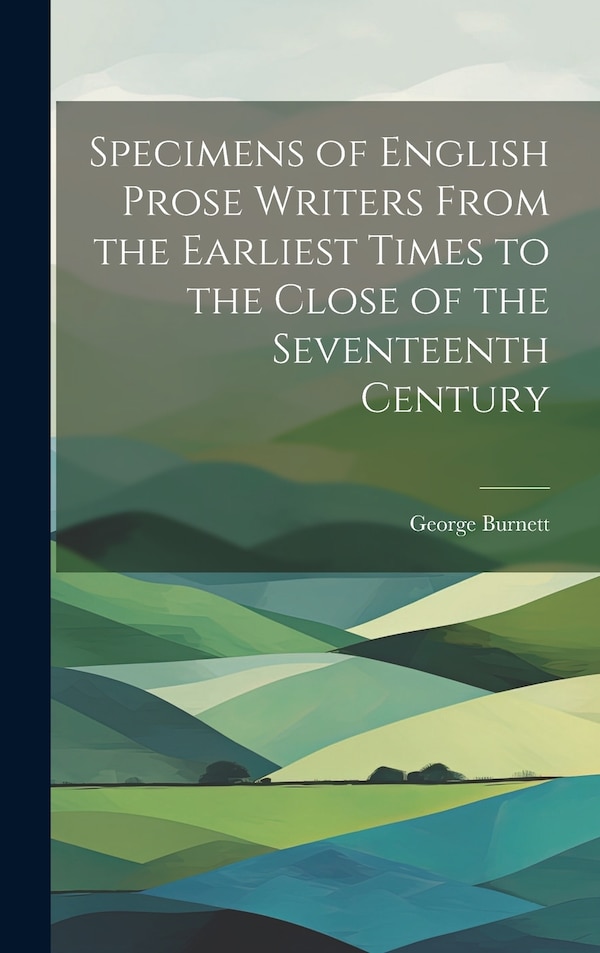 Specimens of English Prose Writers From the Earliest Times to the Close of the Seventeenth Century by George Burnett, Hardcover | Indigo Chapters
