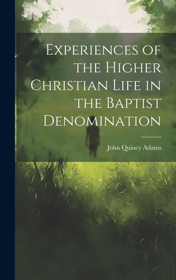 Experiences of the Higher Christian Life in the Baptist Denomination by John Quincy Adams, Hardcover | Indigo Chapters