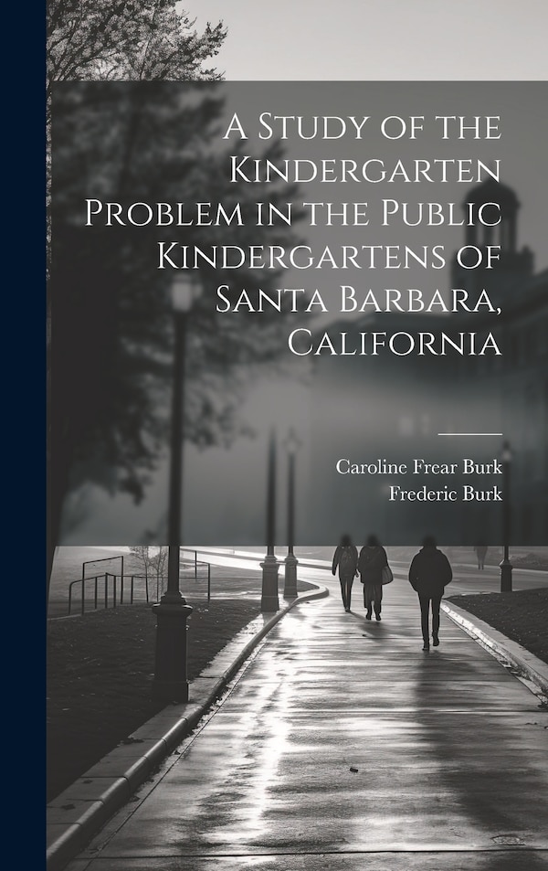 A Study of the Kindergarten Problem in the Public Kindergartens of Santa Barbara California by Frederic Burk, Hardcover | Indigo Chapters