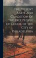 The Present State and Condition of the Free People of Color of the City of Philadelphia by Anonymous, Hardcover | Indigo Chapters