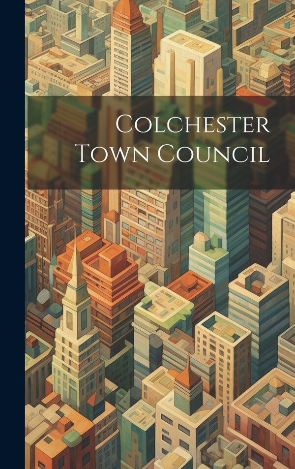 Colchester Town Council by Anonymous, Hardcover | Indigo Chapters