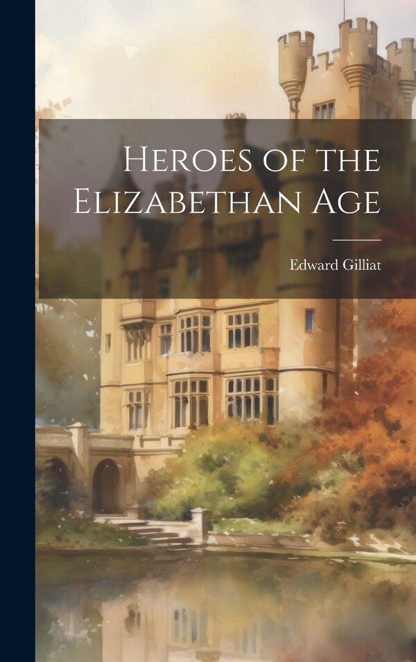 Heroes of the Elizabethan Age by Edward Gilliat, Hardcover | Indigo Chapters