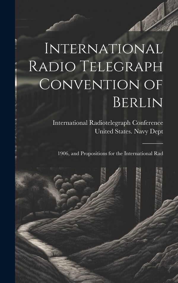 International Radio Telegraph Convention of Berlin by United States Navy Dept, Hardcover | Indigo Chapters