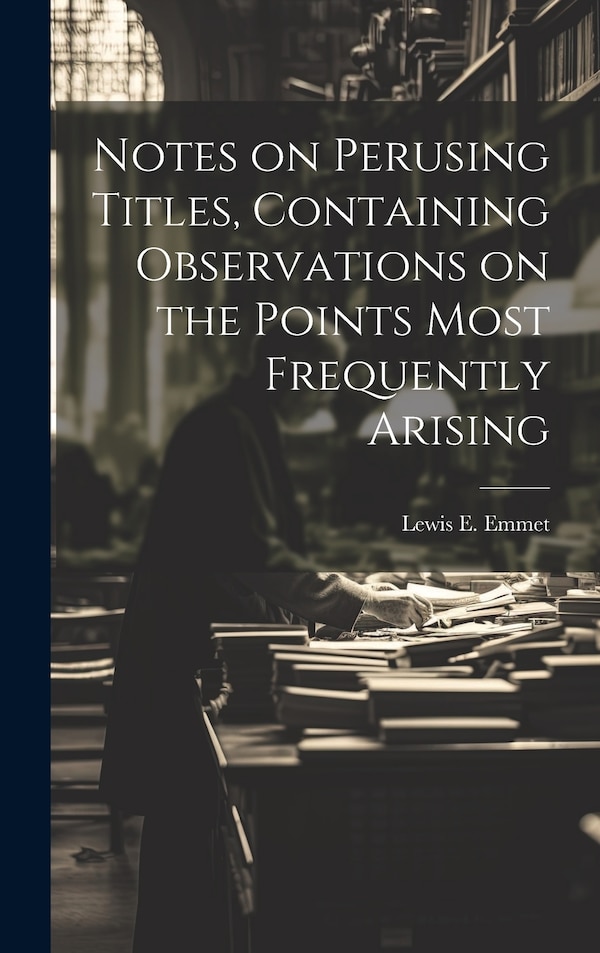 Notes on Perusing Titles Containing Observations on the Points Most Frequently Arising by Lewis E Emmet, Hardcover | Indigo Chapters