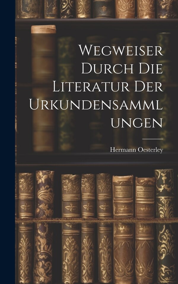Wegweiser Durch die Literatur der Urkundensammlungen by Hermann Oesterley, Hardcover | Indigo Chapters