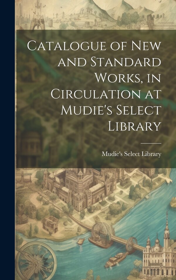 Catalogue of New and Standard Works in Circulation at Mudie's Select Library, Hardcover | Indigo Chapters