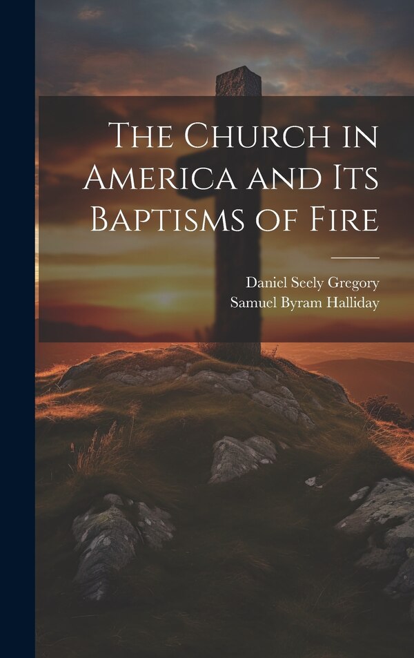 The Church in America and Its Baptisms of Fire by Daniel Seely Gregory, Hardcover | Indigo Chapters