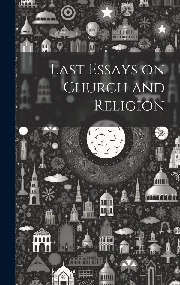 Last Essays on Church and Religion by Anonymous, Hardcover | Indigo Chapters