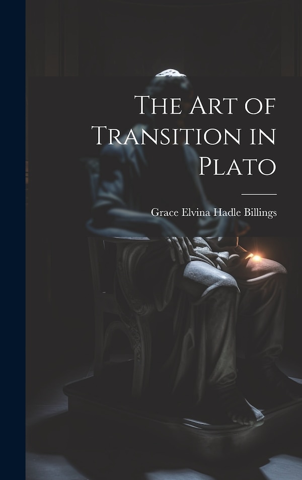 The Art of Transition in Plato by Grace Elvina Hadle Billings, Hardcover | Indigo Chapters