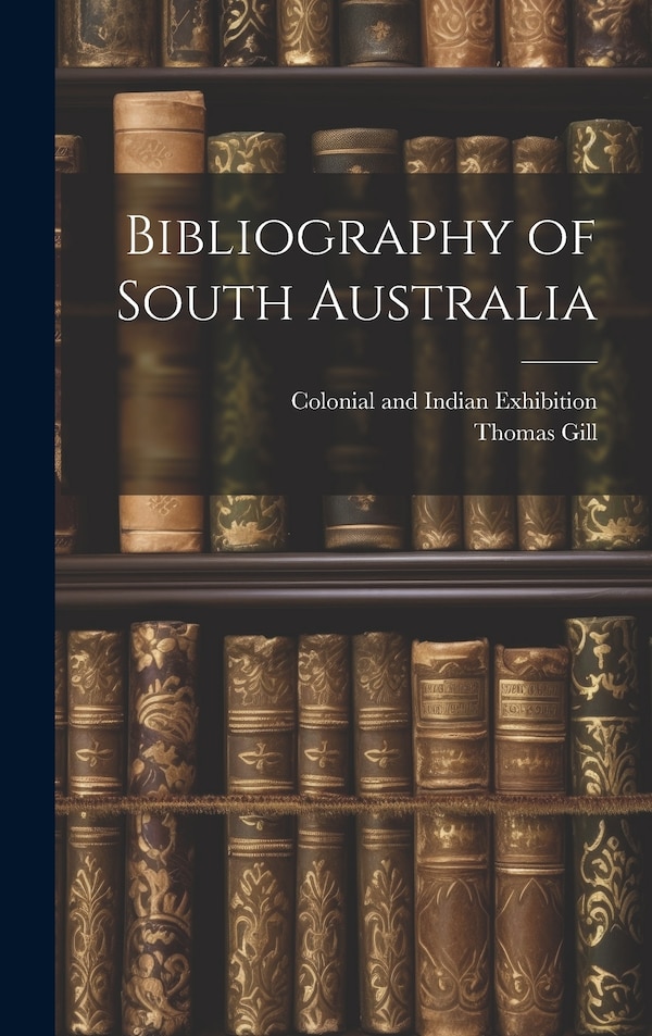 Bibliography of South Australia by Thomas Gill, Hardcover | Indigo Chapters