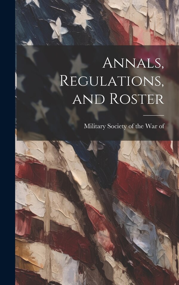 Annals Regulations and Roster by Military Society of the War of 1812, Hardcover | Indigo Chapters