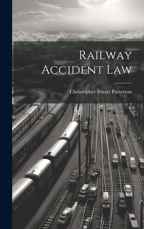 Railway Accident Law by Christopher Stuart Patterson, Hardcover | Indigo Chapters