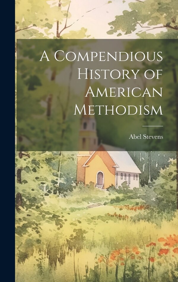 A Compendious History of American Methodism by Abel Stevens, Hardcover | Indigo Chapters