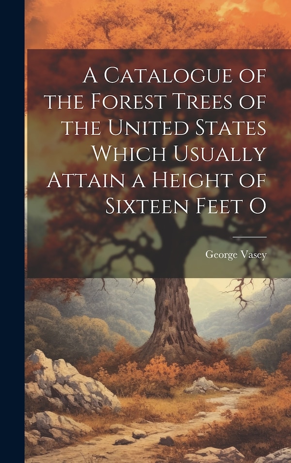 A Catalogue of the Forest Trees of the United States Which Usually Attain a Height of Sixteen Feet O by George Vasey, Hardcover | Indigo Chapters