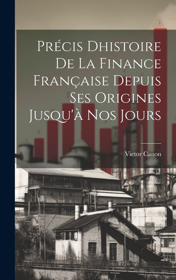 Précis Dhistoire de la Finance Française Depuis ses Origines Jusqu'à nos Jours by Victor Canon, Hardcover | Indigo Chapters