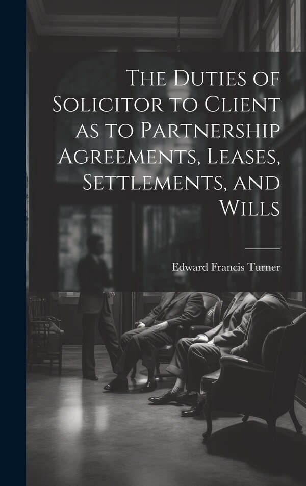 The Duties of Solicitor to Client as to Partnership Agreements Leases Settlements and Wills by Edward Francis Turner, Hardcover | Indigo Chapters