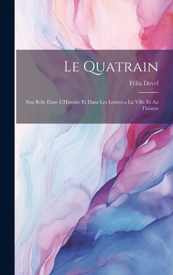 Le Quatrain; Son Rôle dans L'Histoire et dans les Lettres a la Ville et au Théatre by Félix Devel, Hardcover | Indigo Chapters