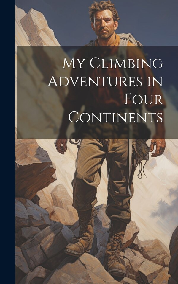 My Climbing Adventures in Four Continents by Anonymous, Hardcover | Indigo Chapters