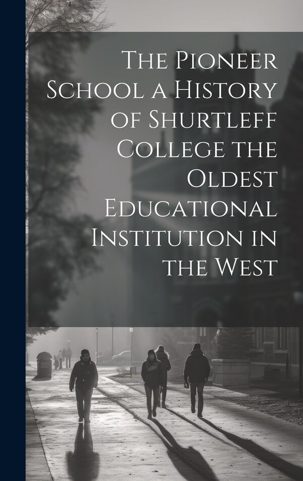 The Pioneer School a History of Shurtleff College the Oldest Educational Institution in the West by Anonymous, Hardcover | Indigo Chapters