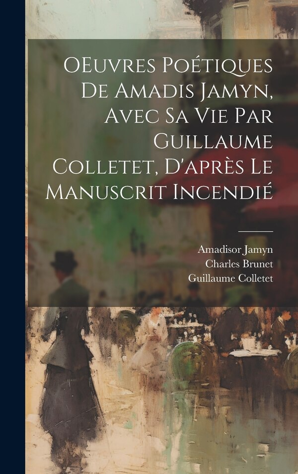 OEuvres poétiques de Amadis Jamyn avec sa vie par Guillaume Colletet d'après le manuscrit incendié by Amadisor Jamyn, Hardcover | Indigo Chapters