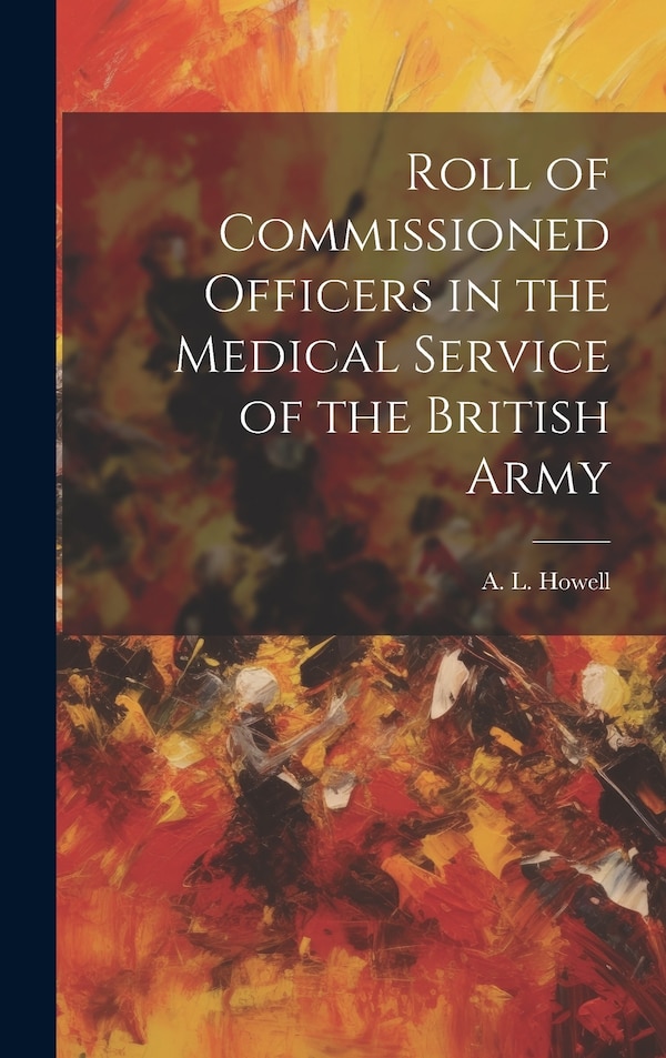Roll of Commissioned Officers in the Medical Service of the British Army by A L Howell, Hardcover | Indigo Chapters