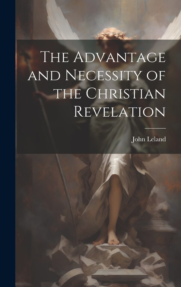 The Advantage and Necessity of the Christian Revelation by John Leland, Hardcover | Indigo Chapters