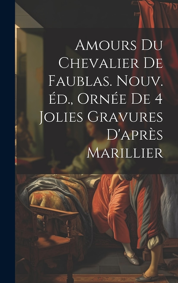 Amours du chevalier de Faublas. Nouv. éd. ornée de 4 jolies gravures d'après Marillier by Anonymous, Hardcover | Indigo Chapters