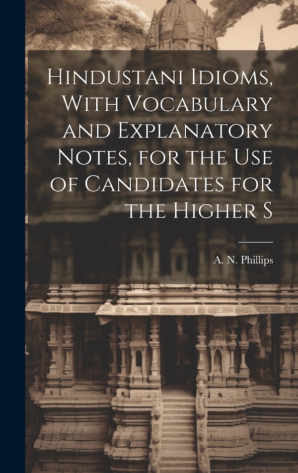 Hindustani Idioms With Vocabulary and Explanatory Notes for the use of Candidates for the Higher S by A N Phillips, Hardcover | Indigo Chapters