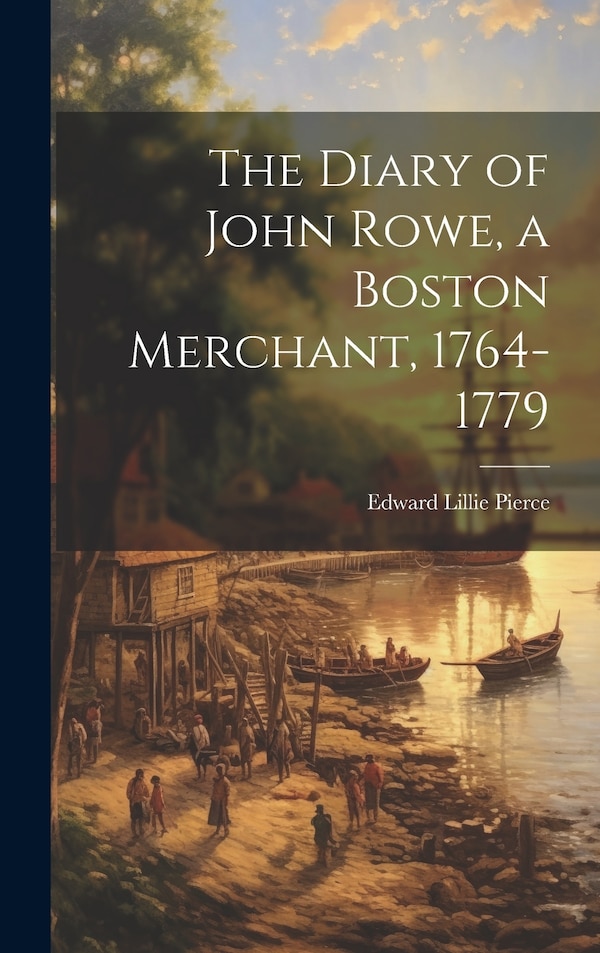 The Diary of John Rowe a Boston Merchant 1764-1779 by Edward Lillie Pierce, Hardcover | Indigo Chapters