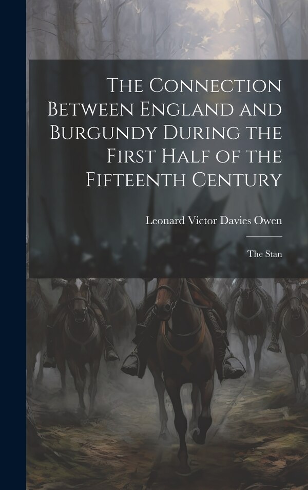 The Connection Between England and Burgundy During the First Half of the Fifteenth Century; the Stan by Leonard Victor Davies Owen, Hardcover
