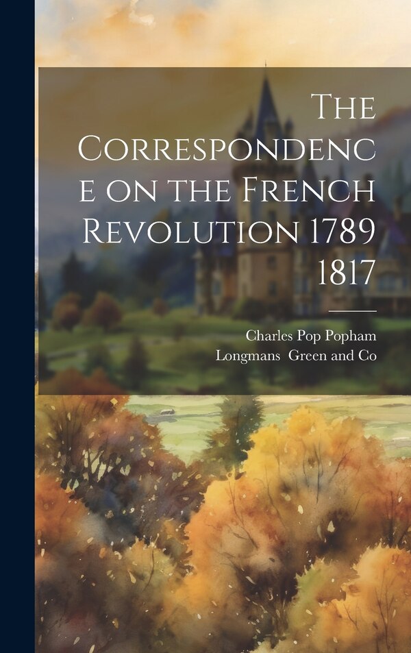 The Correspondence on the French Revolution 1789 1817 by Charles Pop Popham, Hardcover | Indigo Chapters