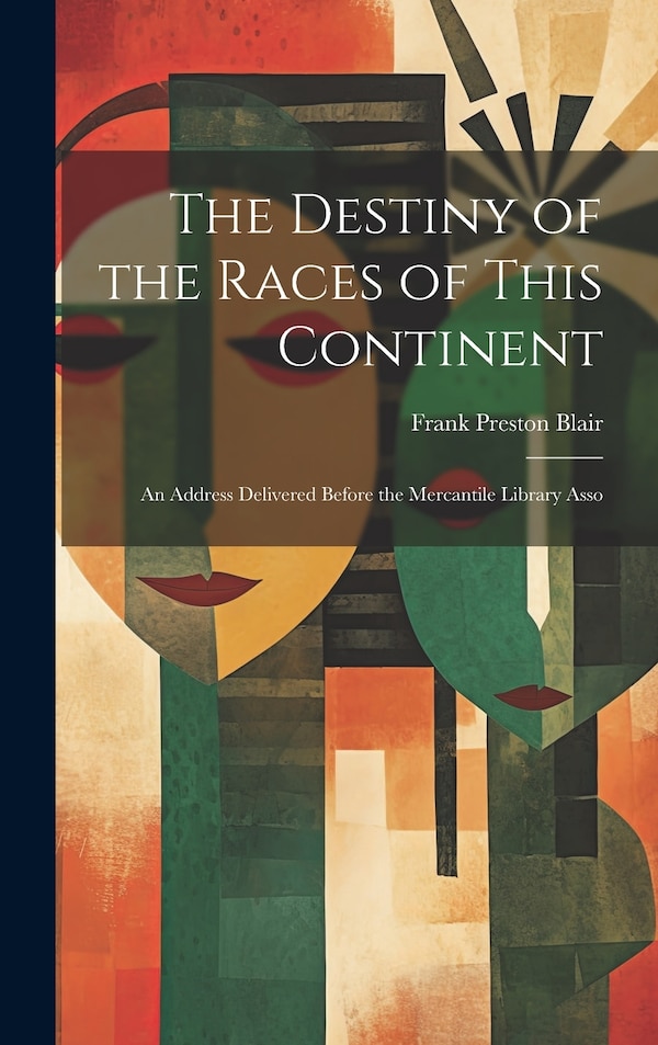 The Destiny of the Races of This Continent by Frank Preston Blair, Hardcover | Indigo Chapters