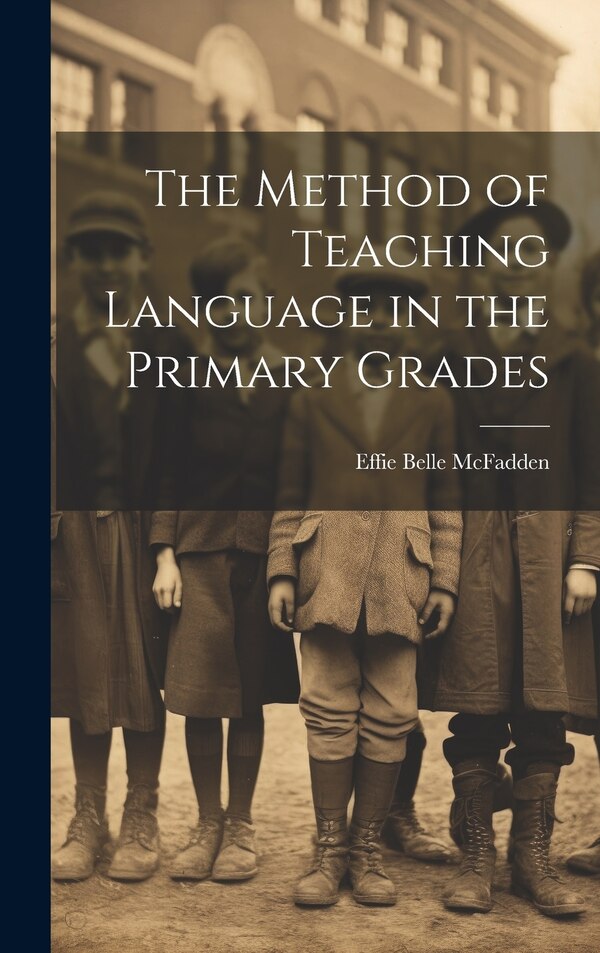 The Method of Teaching Language in the Primary Grades by Effie Belle McFadden, Hardcover | Indigo Chapters