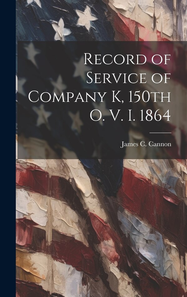 Record of Service of Company K 150th O. V. I. 1864 by James C Cannon, Hardcover | Indigo Chapters