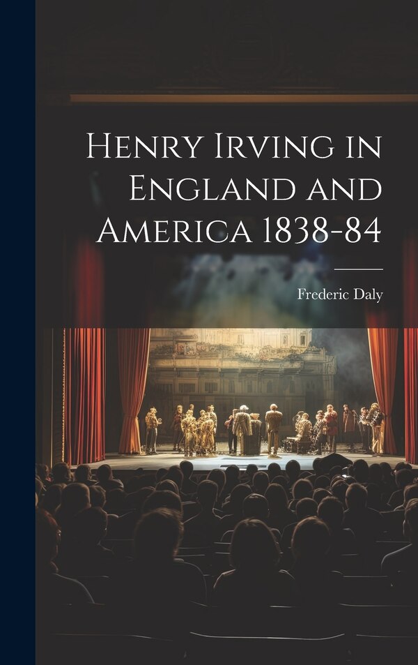 Henry Irving in England and America 1838-84 by Frederic Daly, Hardcover | Indigo Chapters