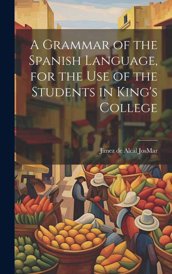 A Grammar of the Spanish Language for the use of the Students in King's College by Jimez de Alcal JosMar, Hardcover | Indigo Chapters