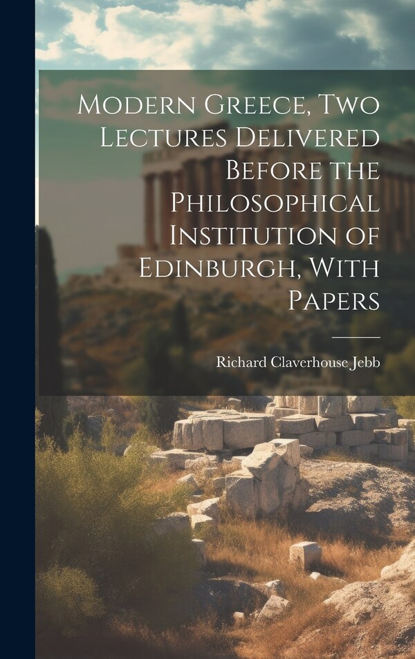 Modern Greece two Lectures Delivered Before the Philosophical Institution of Edinburgh With Papers by Richard Claverhouse Jebb, Hardcover