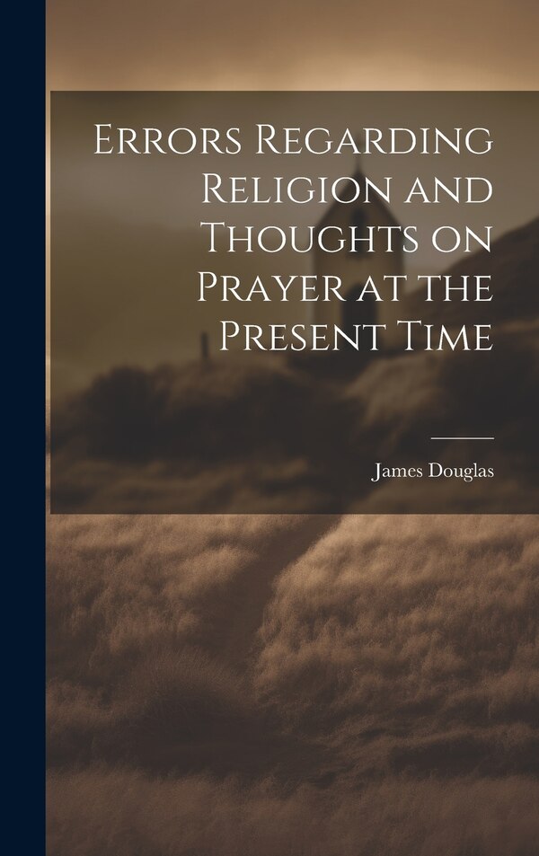 Errors Regarding Religion and Thoughts on Prayer at the Present Time by James Douglas, Hardcover | Indigo Chapters