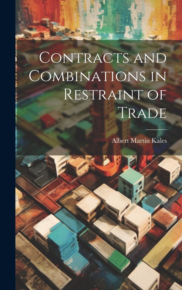 Contracts and Combinations in Restraint of Trade by Albert Martin Kales, Hardcover | Indigo Chapters