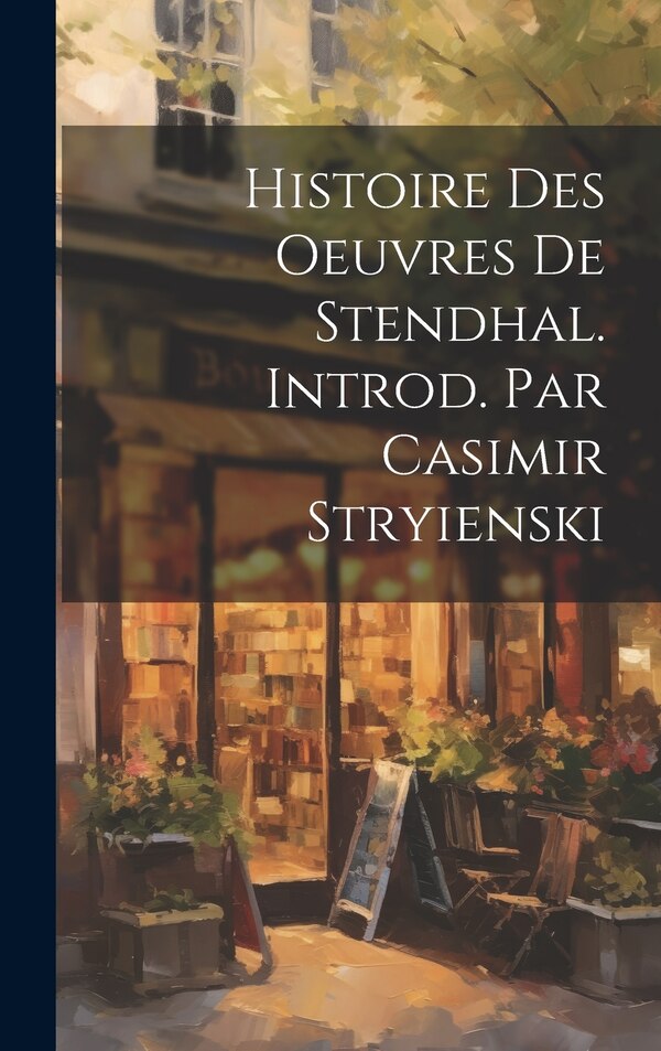 Histoire Des Oeuvres de Stendhal. Introd. Par Casimir Stryienski by Anonymous, Hardcover | Indigo Chapters