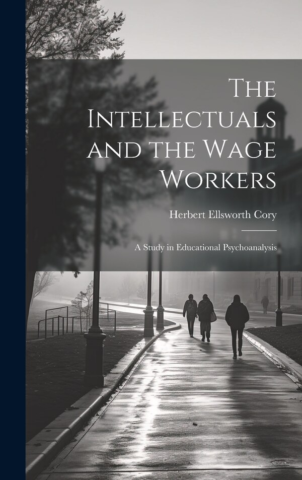 The Intellectuals and the Wage Workers by Herbert Ellsworth Cory, Hardcover | Indigo Chapters