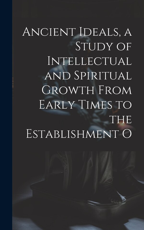 Ancient Ideals a Study of Intellectual and Spiritual Growth From Early Times to the Establishment O by Anonymous, Hardcover | Indigo Chapters