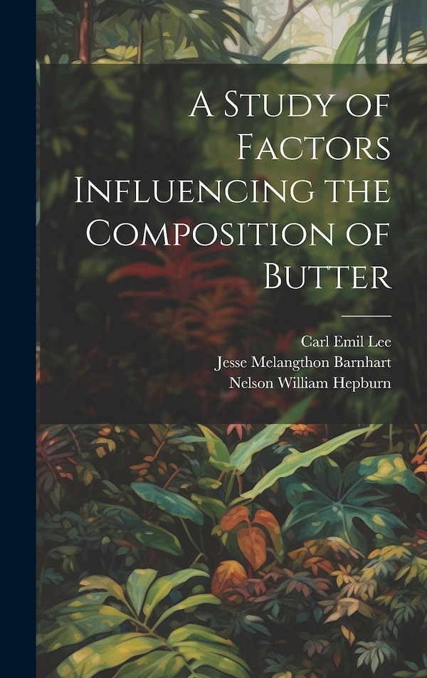 A Study of Factors Influencing the Composition of Butter by Carl Emil Lee, Hardcover | Indigo Chapters