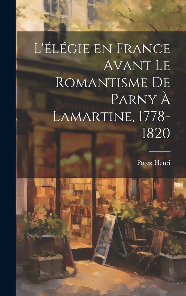 L'élégie en France Avant le Romantisme de Parny à Lamartine 1778-1820 by Potez Henri, Hardcover | Indigo Chapters
